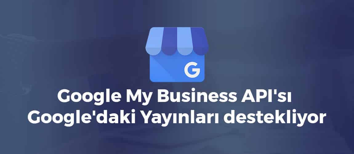 Google My Business API'sı artık Google'daki Yayınları destekliyor