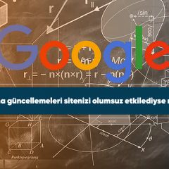 Google algoritma güncellemeleri sitenizi olumsuz etkilediyse ne yapmalısınız?