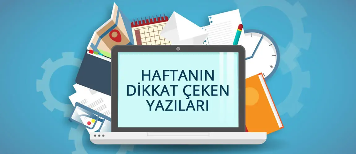 Haftanın Dikkat Çeken Yazıları