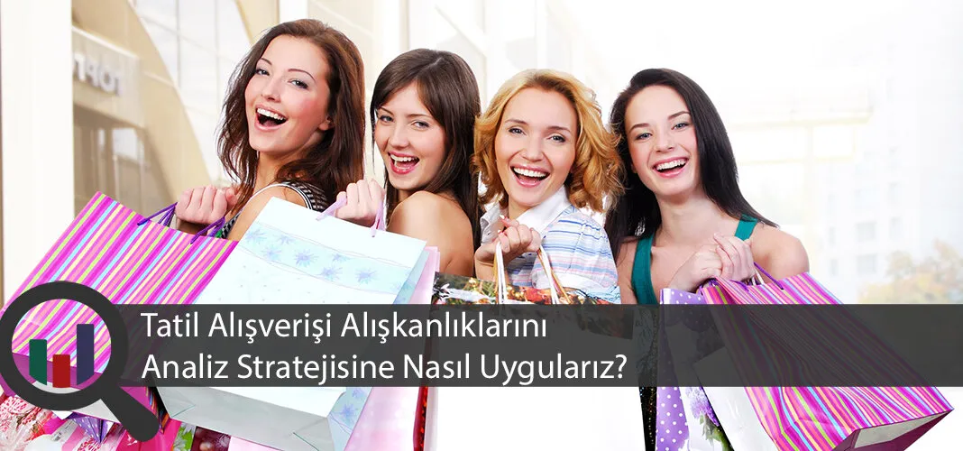 Tatil Alışverişi Alışkanlıklarını Analiz Stratejisine Nasıl Uygularız