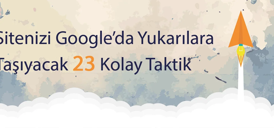 Sitenizi Google’da Yukarılara Taşıyacak 23 Kolay Taktik