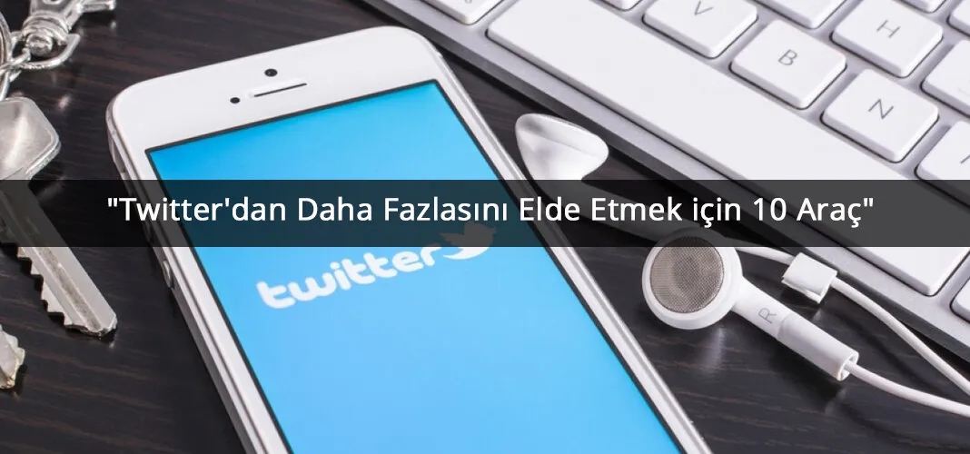 Twitter’dan Daha Fazlasını Elde Etmek için 10 Araç