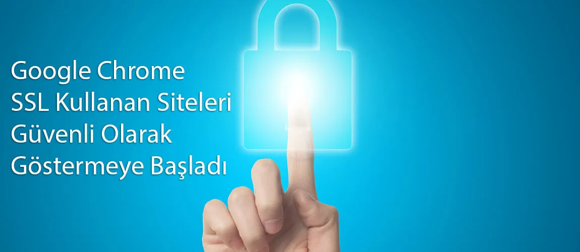 Google Chrome SSL Kullanan Siteleri Güvenli Olarak Göstermeye Başladı