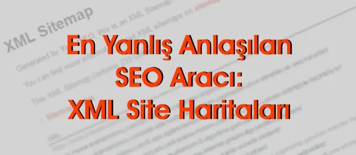 En Yanlış Anlaşılan SEO Aracı: XML Site Haritaları