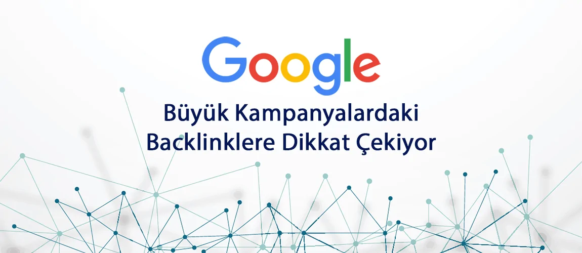 Google Büyük Kampanyalardaki Backlinklere Dikkat Çekiyor