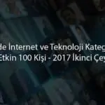 Türkiye’de İnternet ve Teknoloji Kategorisinde En Etkin 100 Kişi - 2017 İkinci Çeyrek