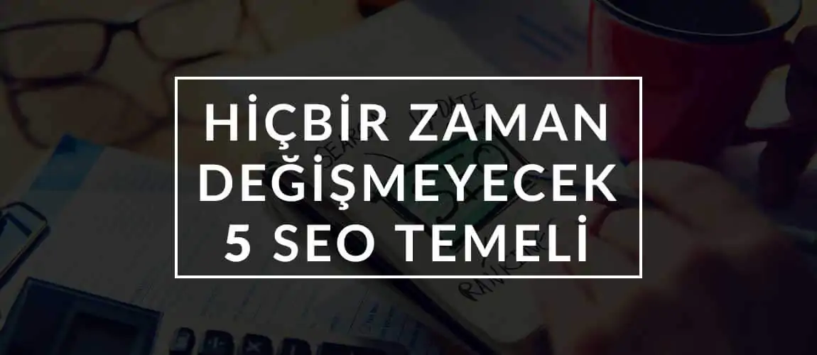 Hiçbir Zaman Değişmeyecek 5 SEO Temeli