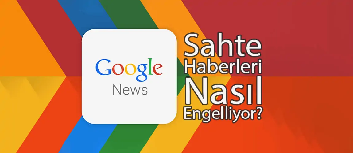 Google News sahte haberleri nasıl engelliyor