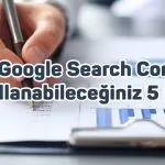 Yeni Google Search Console İle Kullanabileceğiniz 5 Rapor