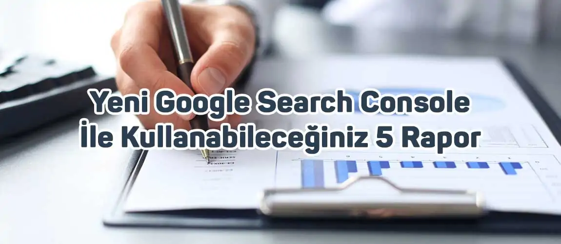 Yeni Google Search Console İle Kullanabileceğiniz 5 Rapor