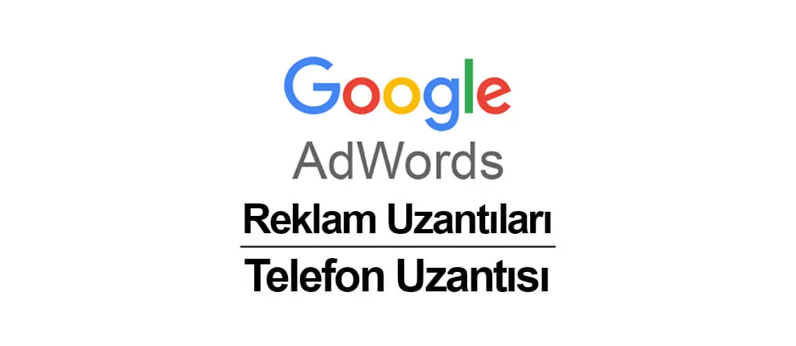 Google AdWords Reklam Uzantıları Yazı Dizisi 4: Telefon Uzantısı