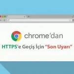 Google Chrome'dan HTTPS'e Geçiş İçin Son Uyarı