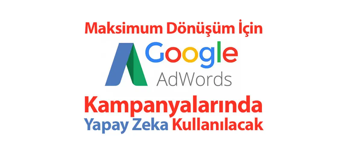 Maksimum Dönüşüm için Google AdWords Kampanyalarında Yapay Zeka Kullanılacak