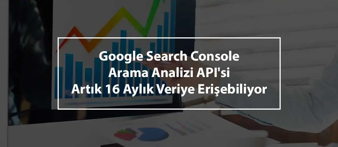 Google Search Console Arama Analizi API'si Artık 16 Aylık Veriye Erişebiliyor