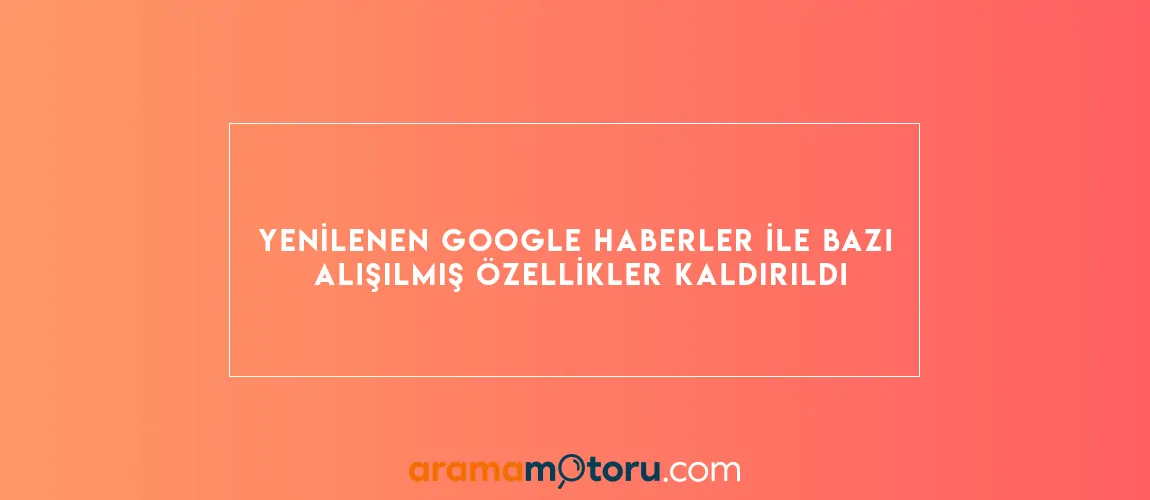 Google Haberler ile Bazı Alışılmış Özellikler Kaldırıldı