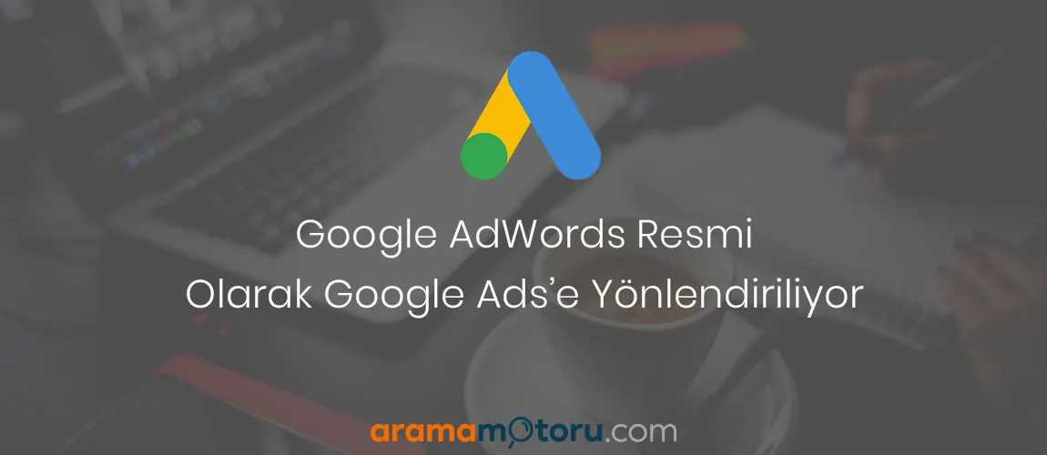 Google AdWords Resmi Olarak Google Ads'e Yönlendiriliyor