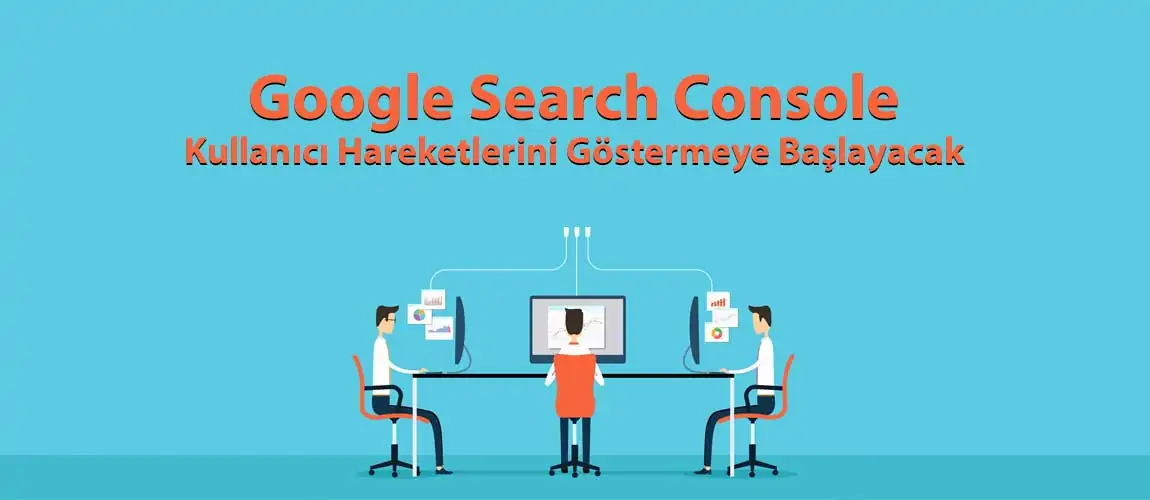 Google Search Console Kullanıcı Hareketlerini Göstermeye Başlayacak