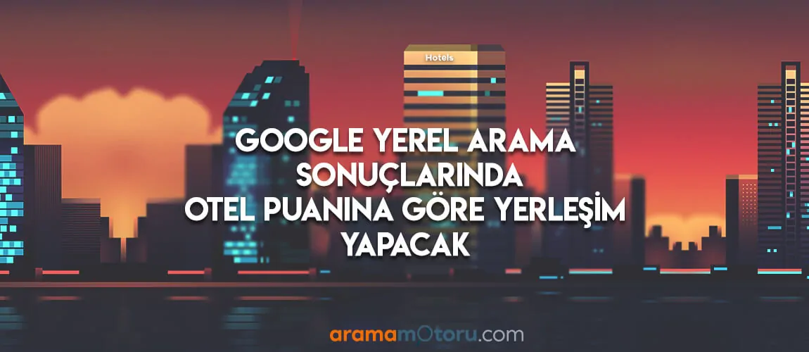 Google Yerel Arama Sonuçlarında Otel Puanına Göre Yerleşim Yapacak