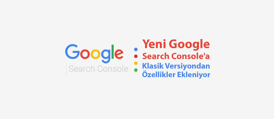Google Search Console'a Klasik Versiyondan Özellikler Ekleniyor