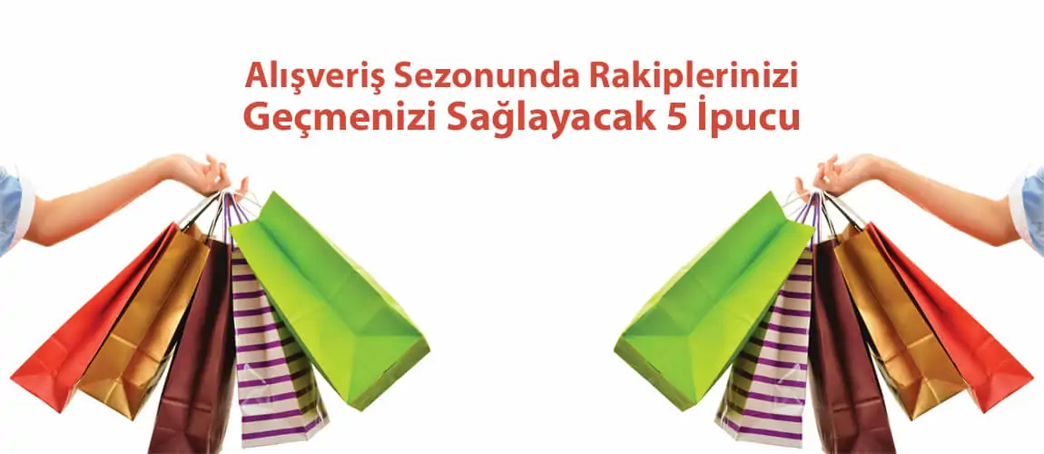 Alışveriş Sezonunda Rakiplerinizi Geçmenizi Sağlayacak 5 İpucu