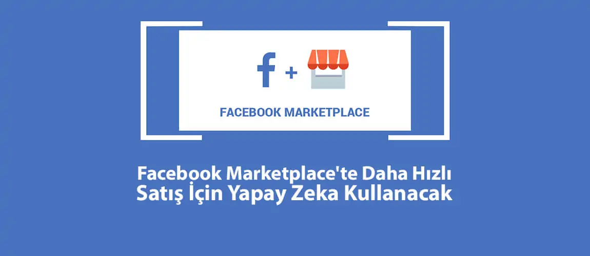 Facebook Marketplace'te Daha Hızlı Satış İçin Yapay Zeka Kullanacak
