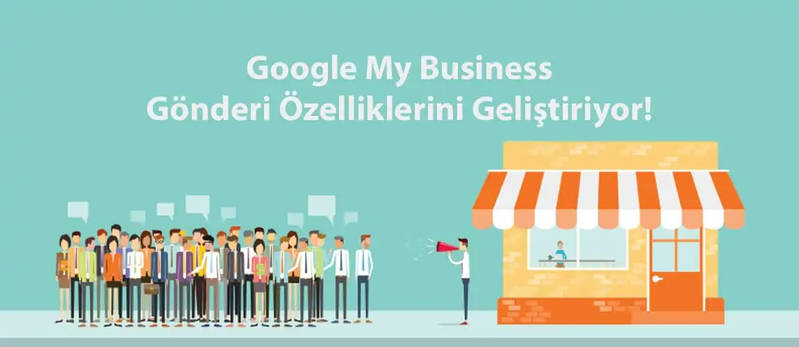 Google My Business Gönderi Özelliklerini Geliştiriyor!