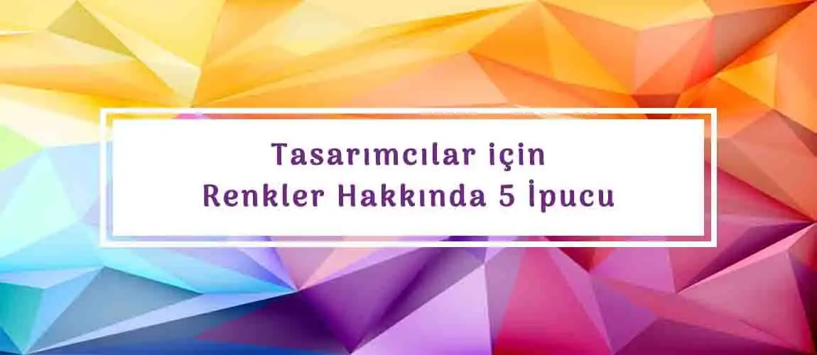 Tasarımcılar için Renkler Hakkında 5 İpucu