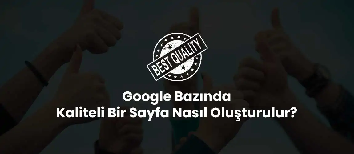 Google Bazında Kaliteli Bir Sayfa Nasıl Oluşturulur?