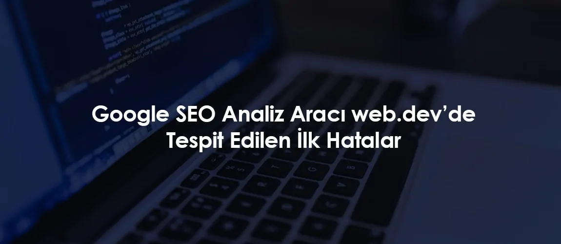 Google SEO Analiz Aracı web.dev'de Tespit Edilen İlk Hatalar