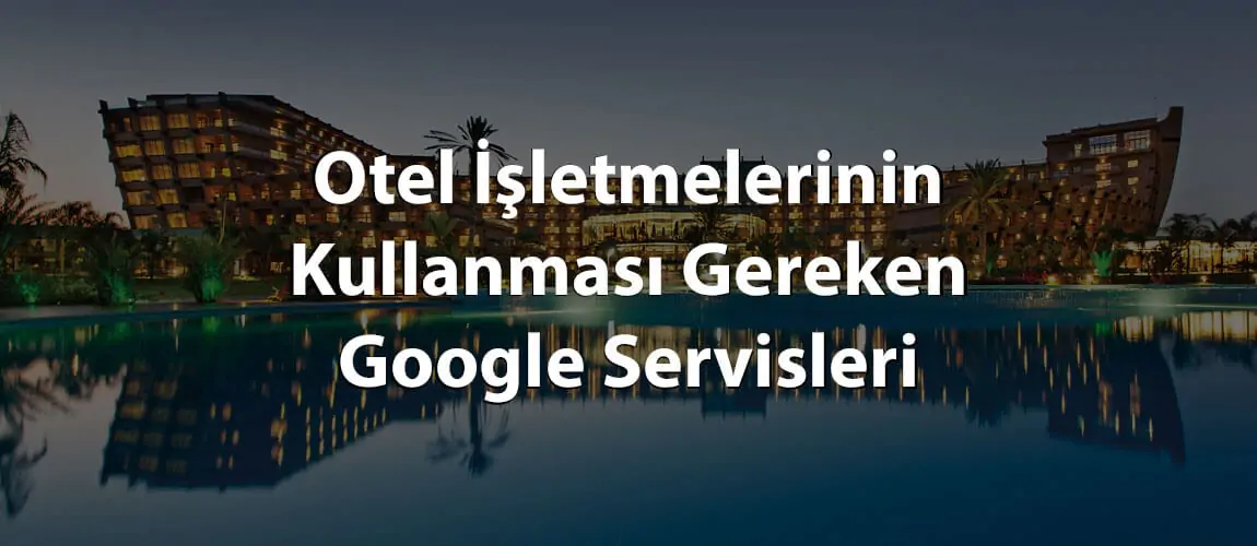 Otel İşletmelerinin Kullanması Gereken Google Servisleri