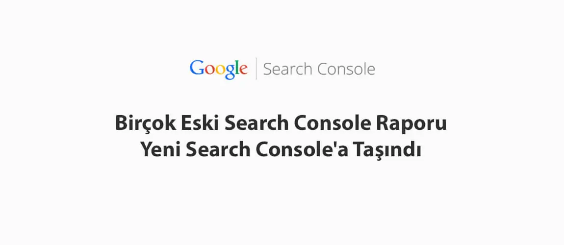 Birçok Eski Search Console Raporu Yeni Search Console'a Taşındı