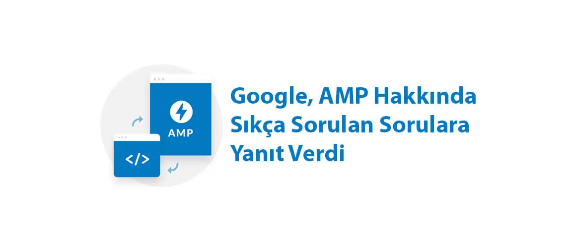 Google, AMP Hakkında Sıkça Sorulan Sorulara Yanıt Verdi