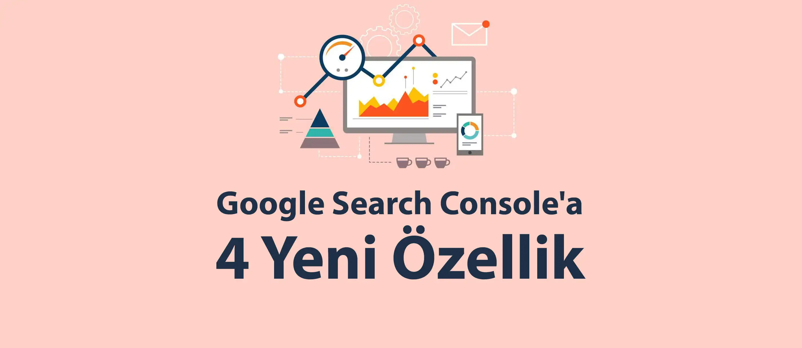 Google Search Console'a 4 Yeni Özellik