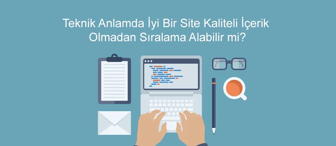 Teknik Anlamda İyi Bir Site Kaliteli İçerik Olmadan Sıralama Alabilir mi?