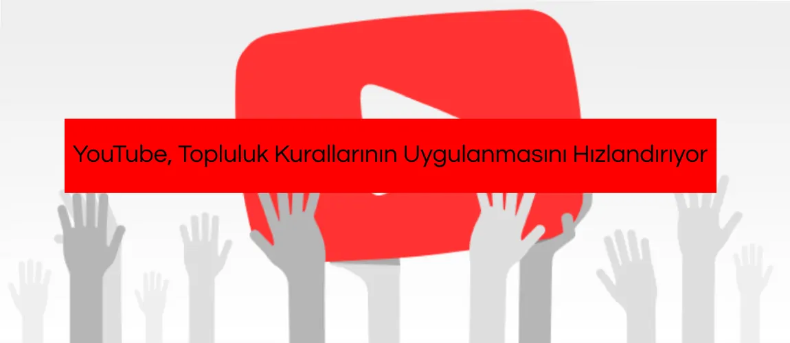 YouTube, Topluluk Kurallarının Uygulanmasını Hızlandırıyor