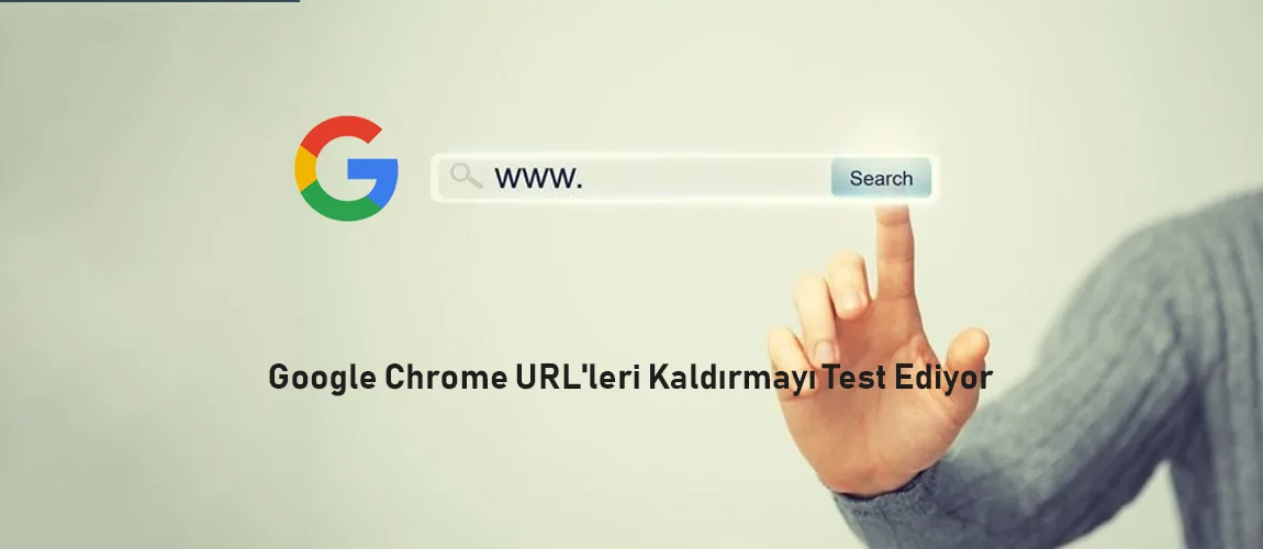 Google Chrome URL'leri Kaldırmayı Test Ediyor