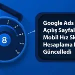 Google Ads Mobil Hız Skoru Hesaplama Biçimini Güncelledi