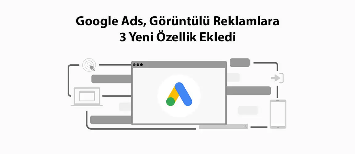 Google Ads, Görüntülü Reklamlara 3 Yeni Özellik Ekledi