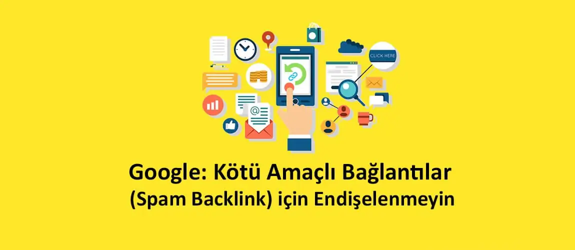 Google: Kötü Amaçlı Bağlantılar (Spam Backlink) için Endişelenmeyin