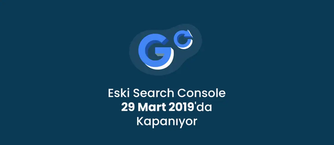Eski Search Console 29 Mart 2019'da Kapanıyor