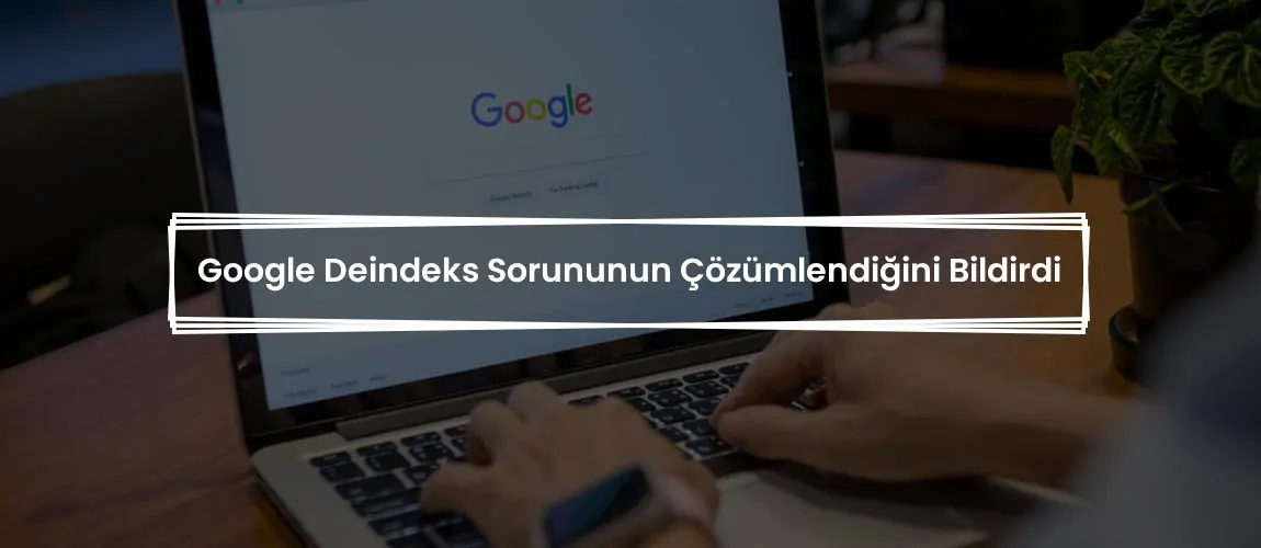 Google Deindeks Sorununun Çözümlendiğini Bildirdi