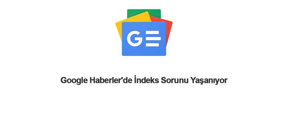 Google Haberler'de İndeks Sorunu Yaşanıyor