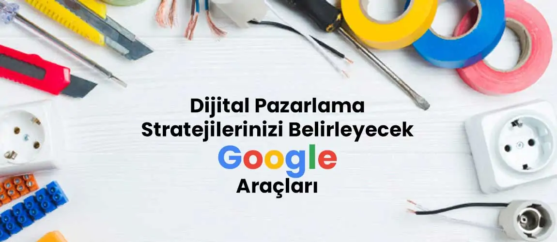 Dijital Pazarlama Stratejilerinizi Belirleyecek Google Araçları