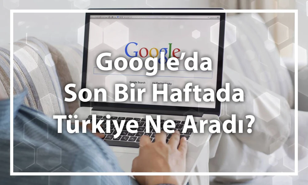 Google Arama Trendleri 20-27 Mayıs 2019