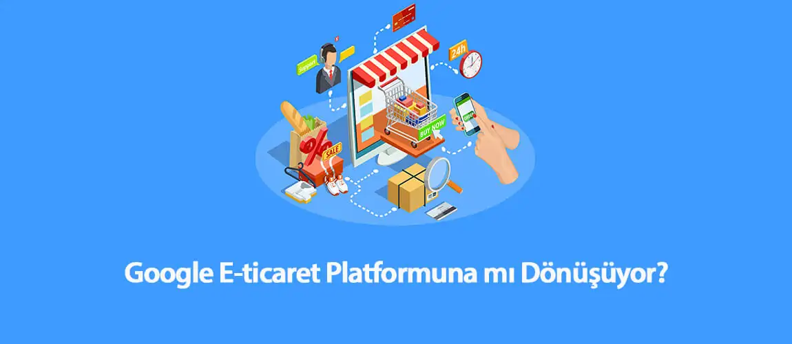 Google E-Ticaret Platformuna mı Dönüşüyor?