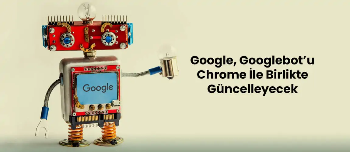 Google Googlebot’u Chrome İle Birlikte Güncelleyecek