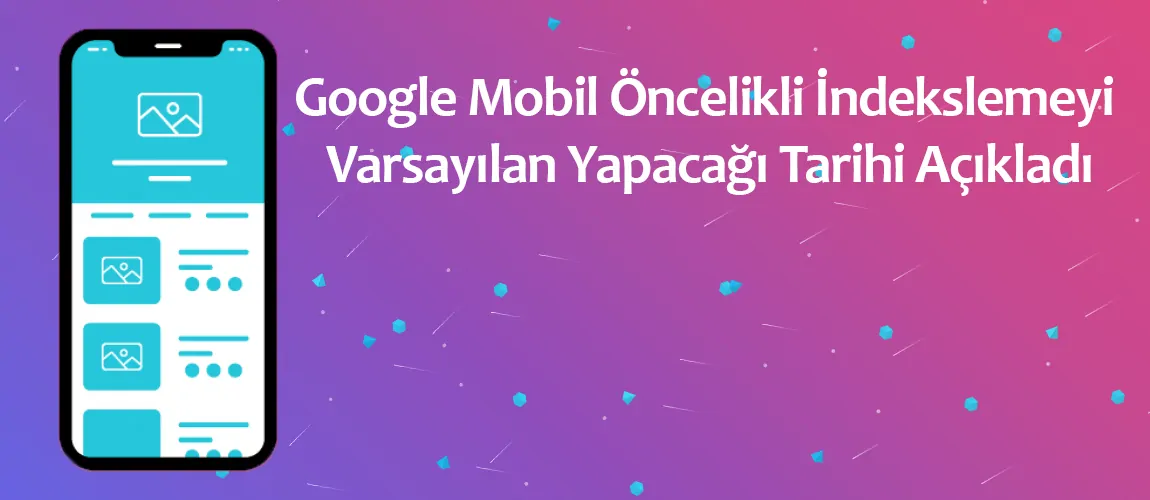 Google Mobil Öncelikli İndekslemeyi Varsayılan Yapacağı Tarihi Açıkladı