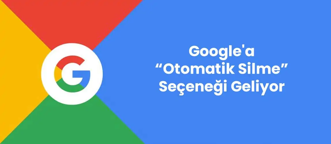 Google'a Otomatik Silme Seçeneği Geliyor