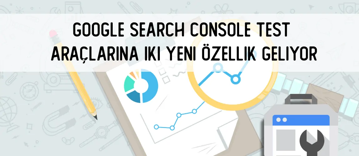 Google Search Console Test Araçlarına İki Yeni Özellik