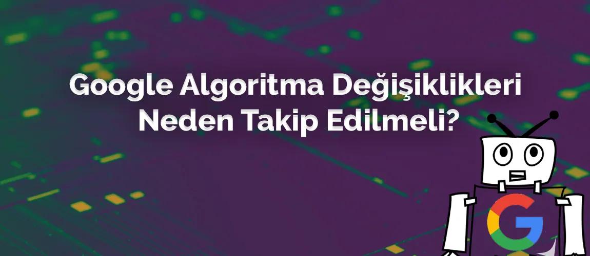 Google Algoritma Değişiklikleri Neden Takip Edilmeli?